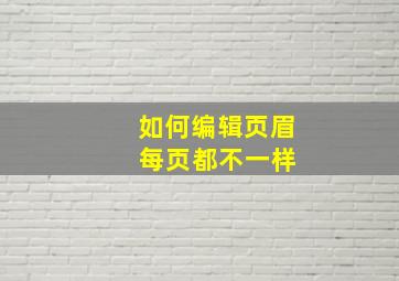 如何编辑页眉 每页都不一样